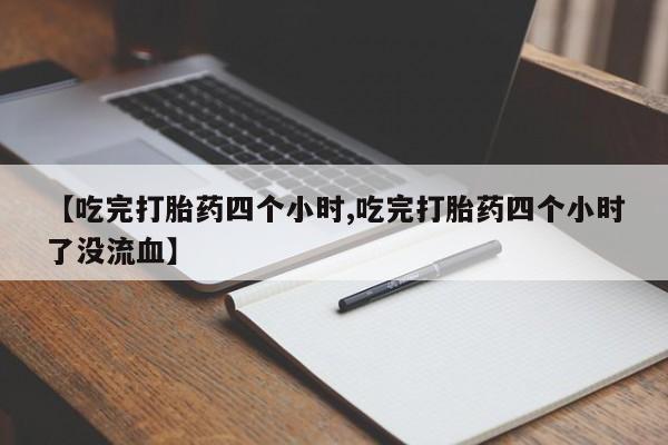打胎药购买方式【吃完打胎药四个小时,吃完打胎药四个小时了没流血】