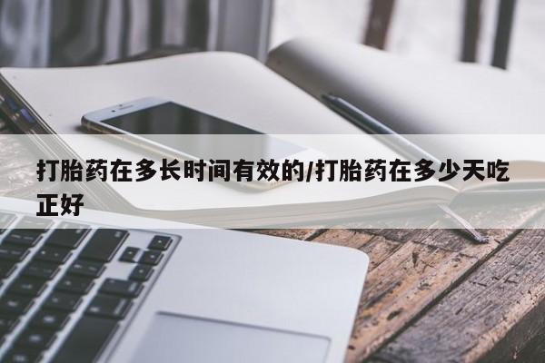 打胎药购买方式打胎药在多长时间有效的/打胎药在多少天吃正好
