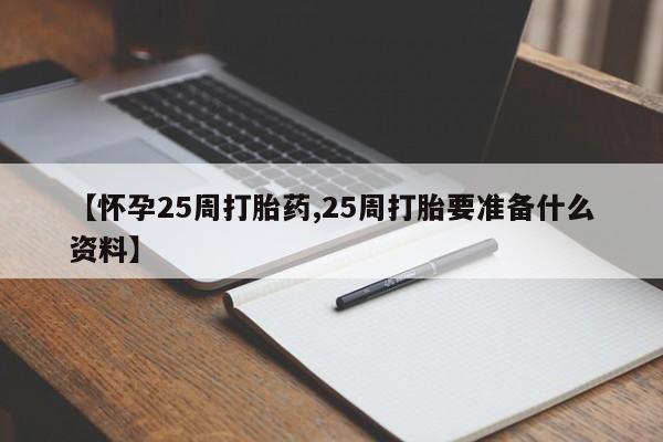 打胎药购买方式【怀孕25周打胎药,25周打胎要准备什么资料】