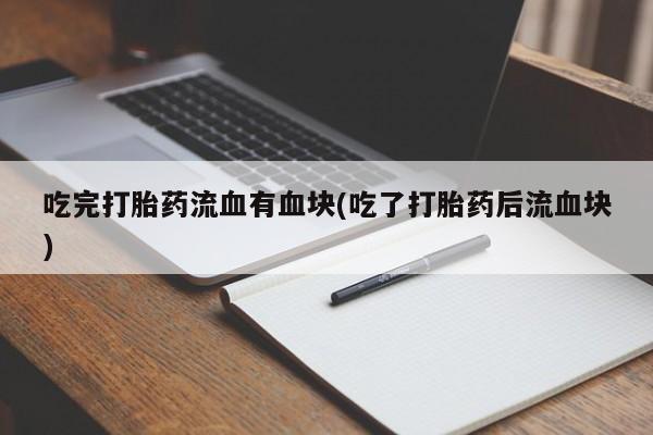 打胎药购买方式吃完打胎药流血有血块(吃了打胎药后流血块)