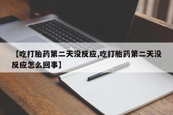 打胎药购买方式【吃打胎药第二天没反应,吃打胎药第二天没反应怎么回事】