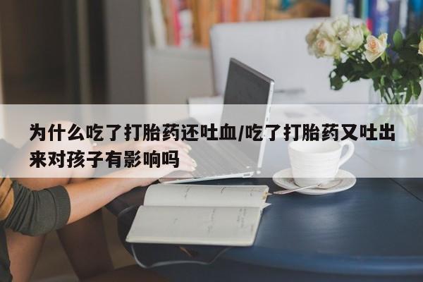 打胎药购买方式为什么吃了打胎药还吐血/吃了打胎药又吐出来对孩子有影响吗