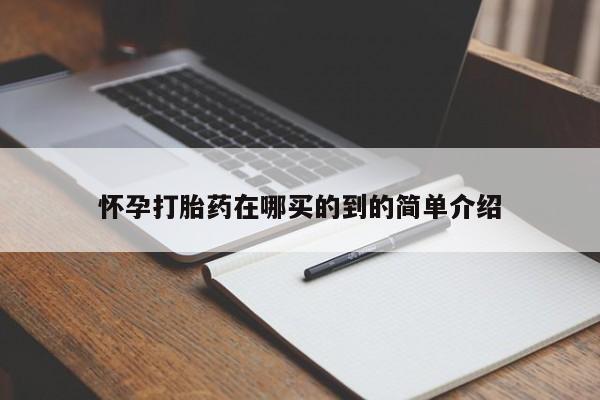 打胎药购买方式怀孕打胎药在哪买的到的简单介绍
